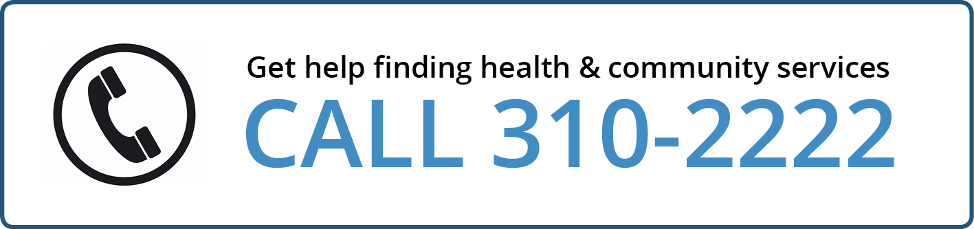 Get help finding health and community services, call 310-2222